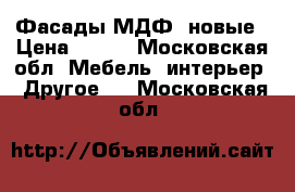 Фасады МДФ, новые › Цена ­ 600 - Московская обл. Мебель, интерьер » Другое   . Московская обл.